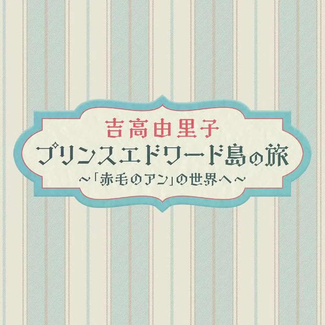 吉高由里子 爱德华王子岛之旅 ～走进《红发安妮》的世界～